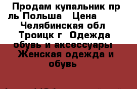 Продам купальник пр-ль Польша › Цена ­ 500 - Челябинская обл., Троицк г. Одежда, обувь и аксессуары » Женская одежда и обувь   